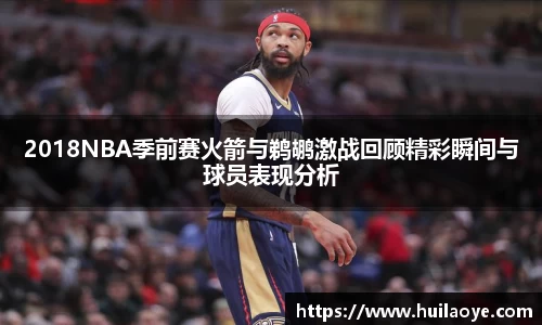 2018NBA季前赛火箭与鹈鹕激战回顾精彩瞬间与球员表现分析