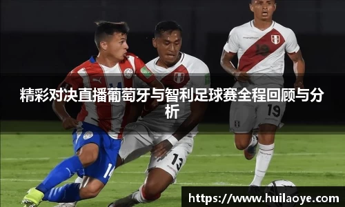 精彩对决直播葡萄牙与智利足球赛全程回顾与分析