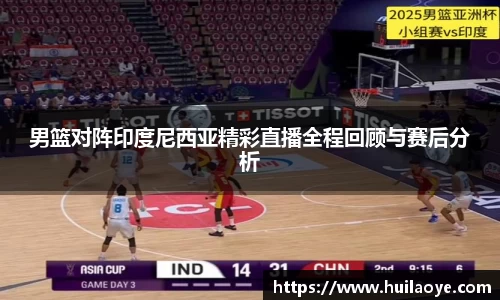 男篮对阵印度尼西亚精彩直播全程回顾与赛后分析