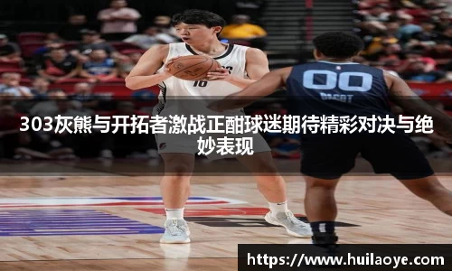 303灰熊与开拓者激战正酣球迷期待精彩对决与绝妙表现