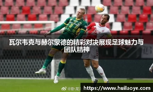 瓦尔韦克与赫尔蒙德的精彩对决展现足球魅力与团队精神